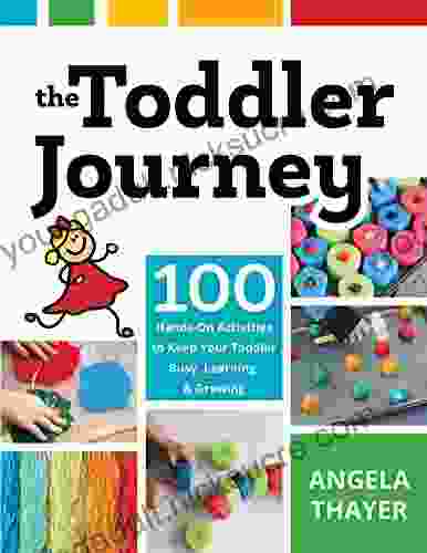 The Toddler Journey: 100 Hands On Activities To Keep Your Toddler Busy Learning And Growing