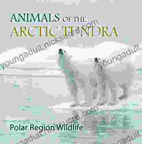 Animals of the Arctic Tundra: Polar Region Wildlife: Animal Encyclopedia for Kids (Children s Explore Polar Regions Books)