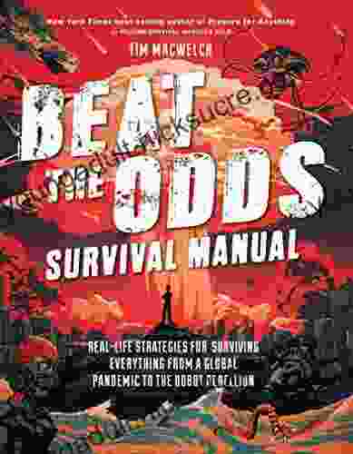 Beat The Odds Survival Manual: Real Life Strategies For Surviving Everything From A Global Pandemic To The Robot Rebellion