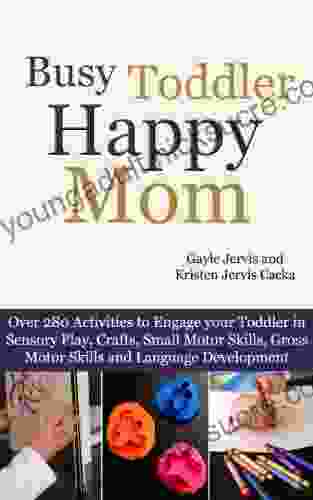 Busy Toddler Happy Mom: Over 280 Activities to Engage your Toddler in Small Motor and Gross Motor Activities Crafts Language Development and Sensory Play