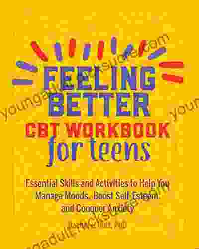 Feeling Better: CBT Workbook for Teens: Essential Skills and Activities to Help You Manage Moods Boost Self Esteem and Conquer Anxiety (Health and Wellness Workbooks for Teens)