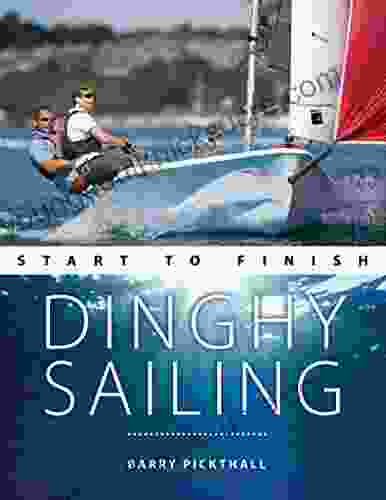 Dinghy Sailing Start To Finish: From Beginner To Advanced: The Perfect Guide To Improving Your Sailing Skills (Boating Start To Finish 1)