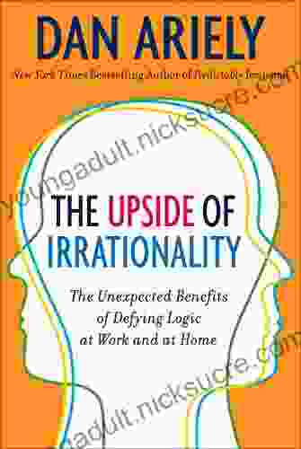 The Upside of Irrationality: The Unexpected Benefits of Defying Logic at Work and at Home