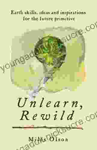 Unlearn Rewild: Earth Skills Ideas And Inspiration For The Future Primitive