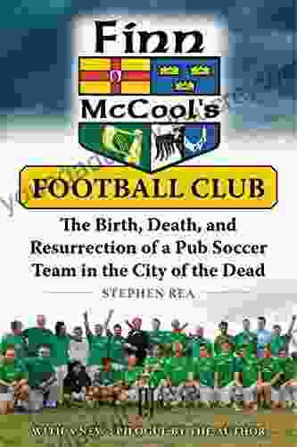 Finn McCool S Football Club: The Birth Death And Resurrection Of A Pub Soccer Team In The City Of The Dead