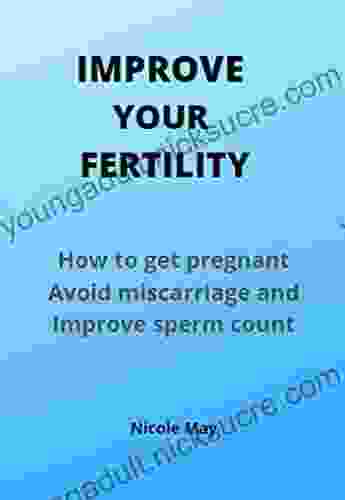 Improve Your Fertility: How To Get Pregnant Avoid Miscarriage And Improve Sperm Count