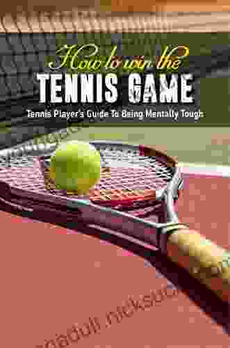 How To Win The Tennis Game: Tennis Player s Guide To Being Mentally Tough