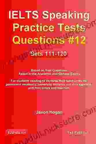 IELTS Speaking Practice Tests Questions #12 Sets 111 120 Based On Real Questions Asked In The Academic And General Exams: For Students Needing To Increase Their Band Score And Their Tutors