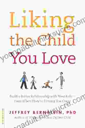 Liking the Child You Love: Build a Better Relationship with Your Kids Even When They re Driving You Crazy