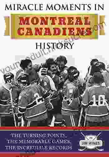 Miracle Moments in Montreal Canadiens History: The Turning Points The Memorable Games The Incredible Records