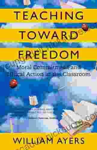 Teaching Toward Freedom: Moral Commitment And Ethical Action In The Classroom