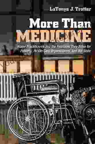 More Than Medicine: Nurse Practitioners and the Problems They Solve for Patients Health Care Organizations and the State (The Culture and Politics of Health Care Work)