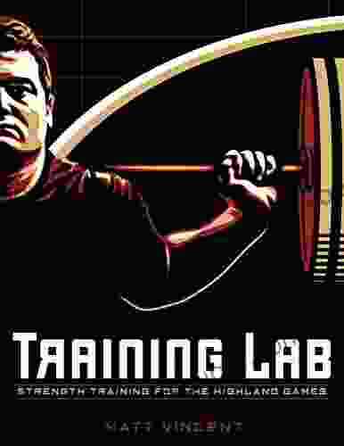 Training LAB: Strength Training for the Highland Games (TRAINING LAB: OF STRENGTH AND CONDITIONING BY MATT VINCENT 1)