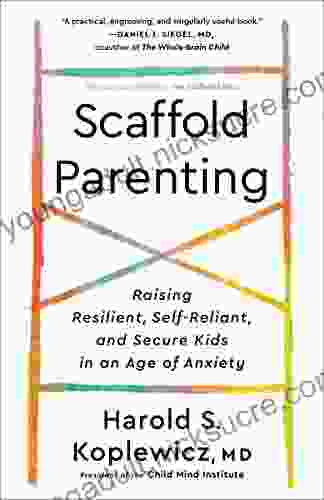 Scaffold Parenting: Raising Resilient Self Reliant and Secure Kids in an Age of Anxiety