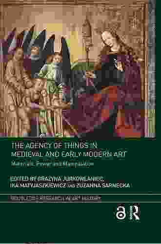 The Agency Of Things In Medieval And Early Modern Art: Materials Power And Manipulation (Routledge Research In Art History)