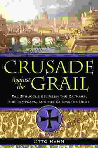 Crusade Against The Grail: The Struggle Between The Cathars The Templars And The Church Of Rome