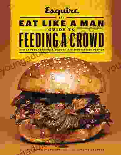 The Eat Like a Man Guide to Feeding a Crowd: How to Cook for Family Friends and Spontaneous Parties