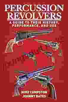 Percussion Revolvers: A Guide To Their History Performance And Use