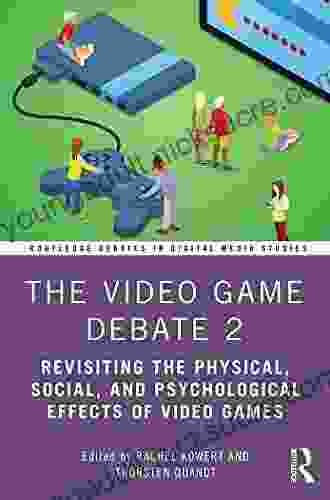 The Video Game Debate 2: Revisiting The Physical Social And Psychological Effects Of Video Games (Routledge Debates In Digital Media Studies)