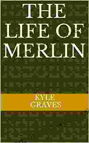 THE LIFE OF MERLIN Kyle Graves